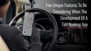 Five Unique Features to Be Considering When the development of a Taxi Booking App